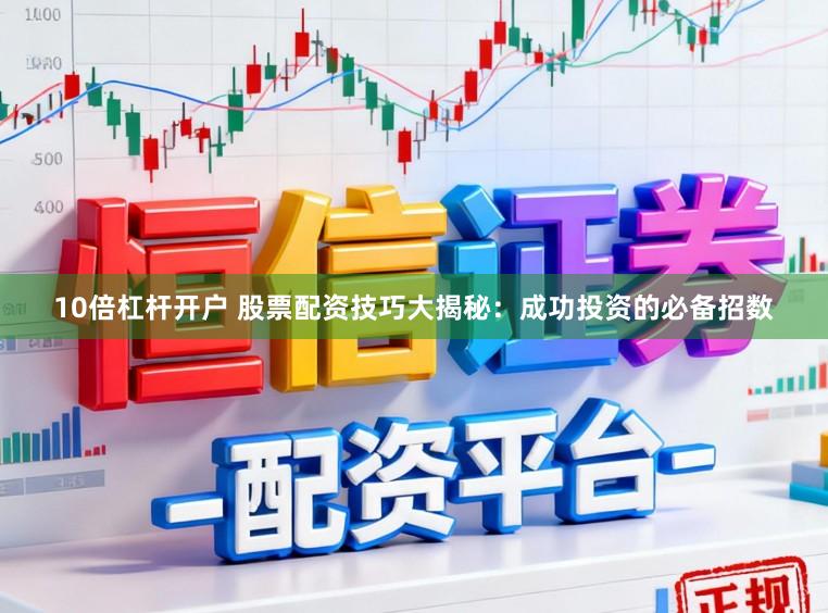 10倍杠杆开户 股票配资技巧大揭秘：成功投资的必备招数