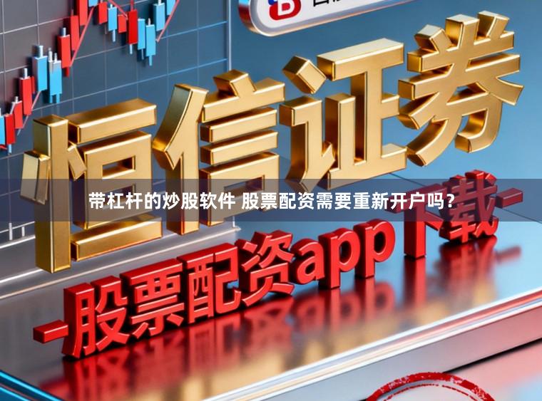 带杠杆的炒股软件 股票配资需要重新开户吗?