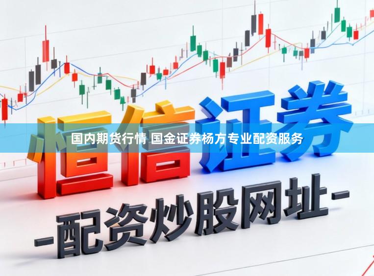 国内期货行情 国金证券杨方专业配资服务