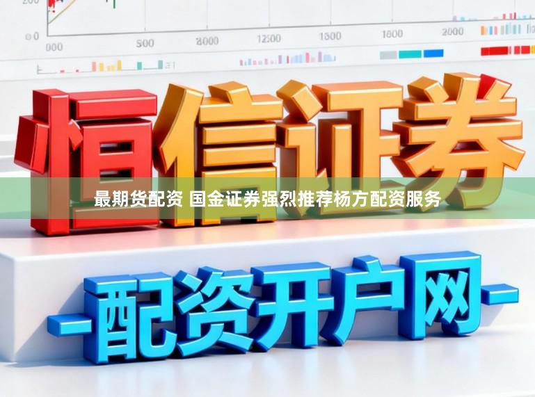 最期货配资 国金证券强烈推荐杨方配资服务