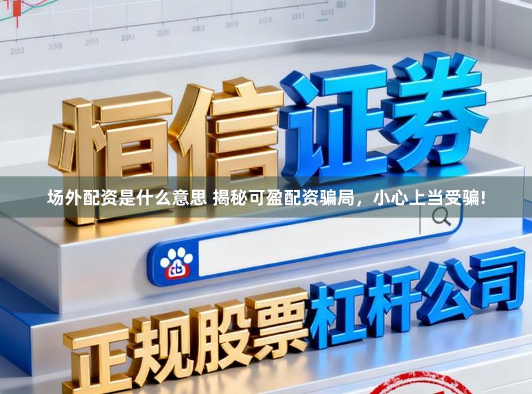 场外配资是什么意思 揭秘可盈配资骗局，小心上当受骗!