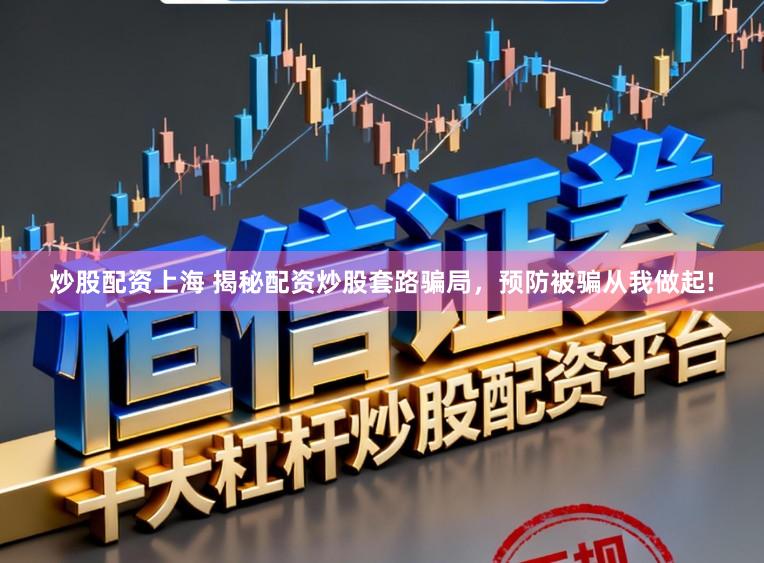 炒股配资上海 揭秘配资炒股套路骗局，预防被骗从我做起!