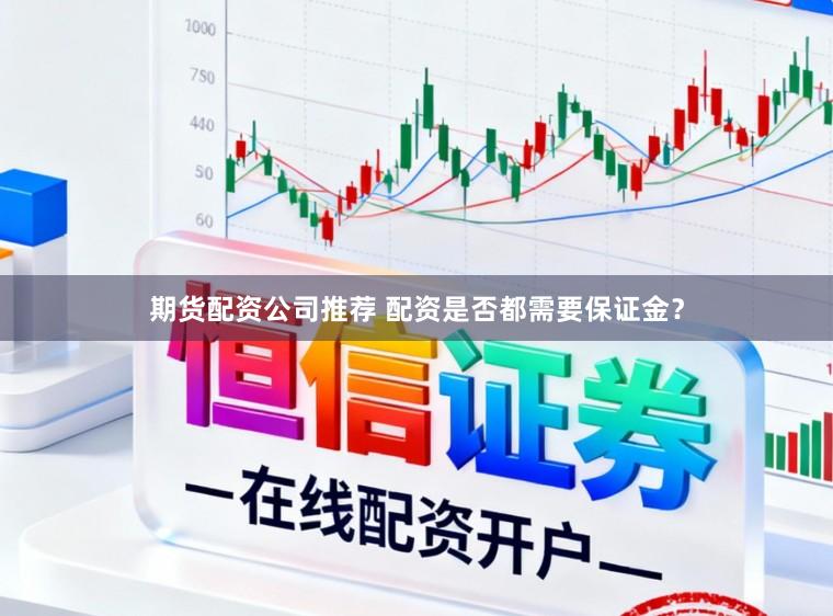 期货配资公司推荐 配资是否都需要保证金？