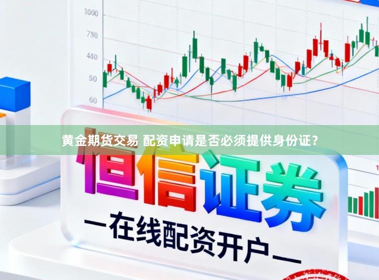 黄金期货交易 配资申请是否必须提供身份证？