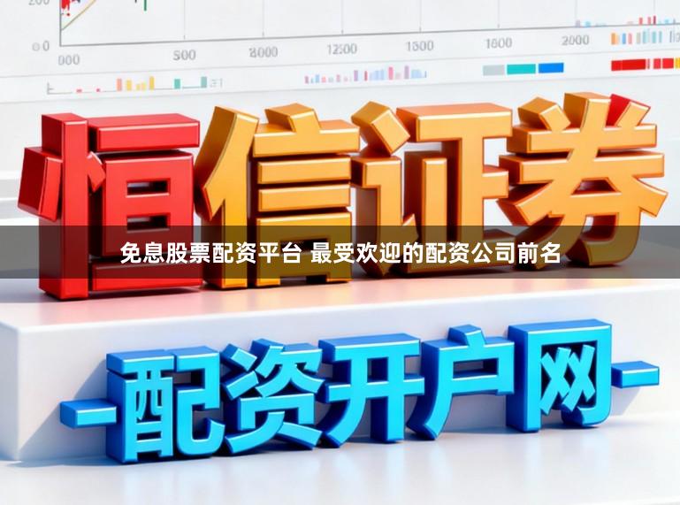 免息股票配资平台 最受欢迎的配资公司前名