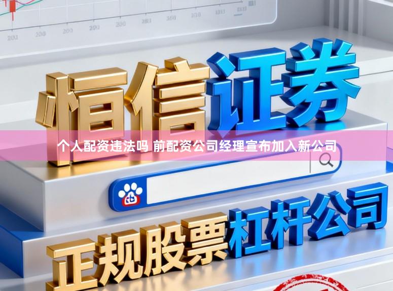 个人配资违法吗 前配资公司经理宣布加入新公司