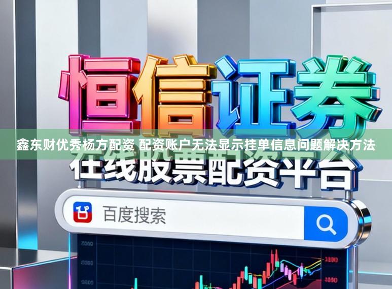 鑫东财优秀杨方配资 配资账户无法显示挂单信息问题解决方法