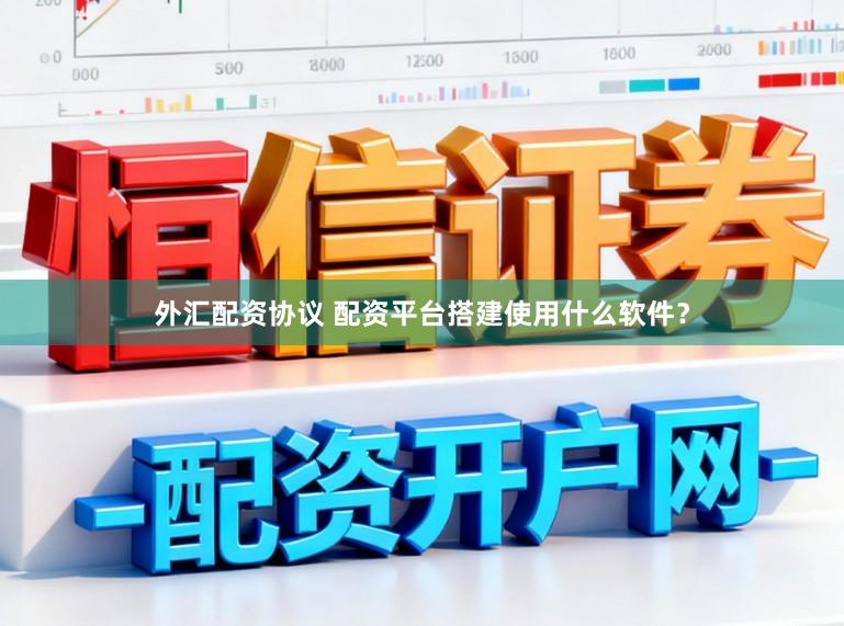 外汇配资协议 配资平台搭建使用什么软件？