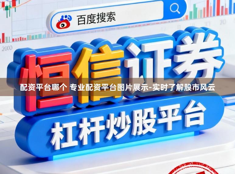 配资平台哪个 专业配资平台图片展示-实时了解股市风云
