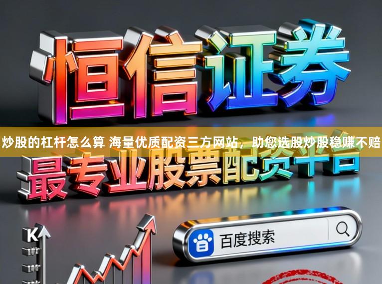 炒股的杠杆怎么算 海量优质配资三方网站，助您选股炒股稳赚不赔