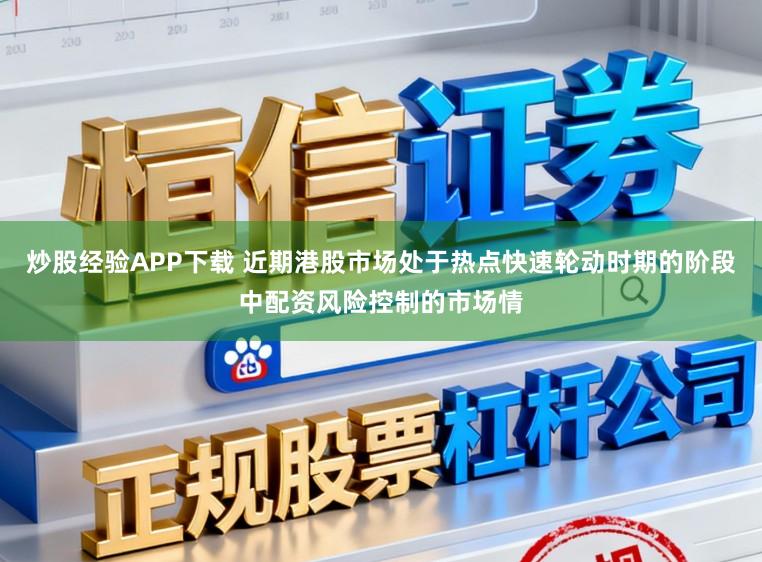 炒股经验APP下载 近期港股市场处于热点快速轮动时期的阶段中配资风险控制的市场情