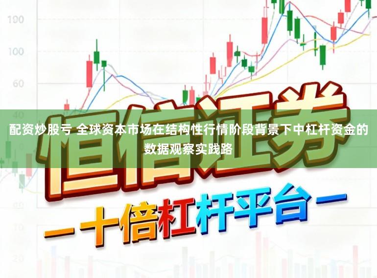 配资炒股亏 全球资本市场在结构性行情阶段背景下中杠杆资金的数据观察实践路