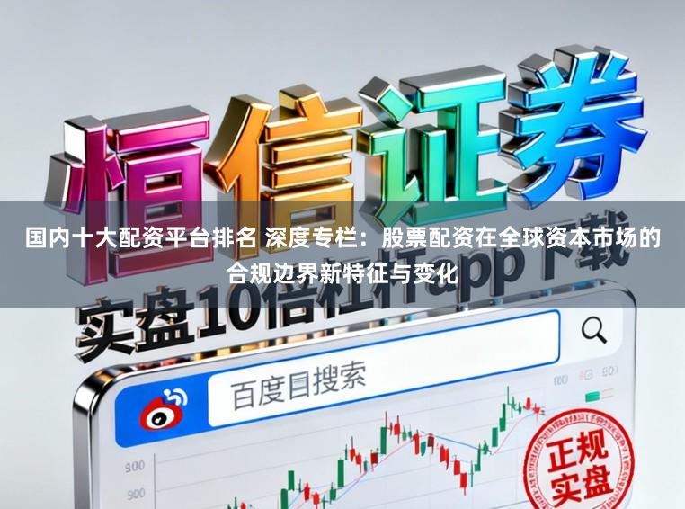 国内十大配资平台排名 深度专栏：股票配资在全球资本市场的合规边界新特征与变化