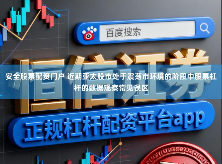 安全股票配资门户 近期亚太股市处于震荡市环境的阶段中股票杠杆的数据观察常见误区
