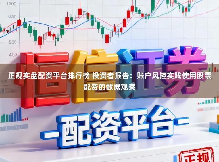 正规实盘配资平台排行榜 投资者报告：账户风控实践使用股票配资的数据观察