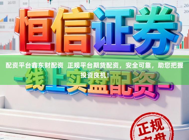 配资平台鑫东财配资  正规平台期货配资，安全可靠，助您把握投资良机！