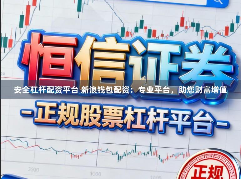 安全杠杆配资平台 新浪钱包配资：专业平台，助您财富增值