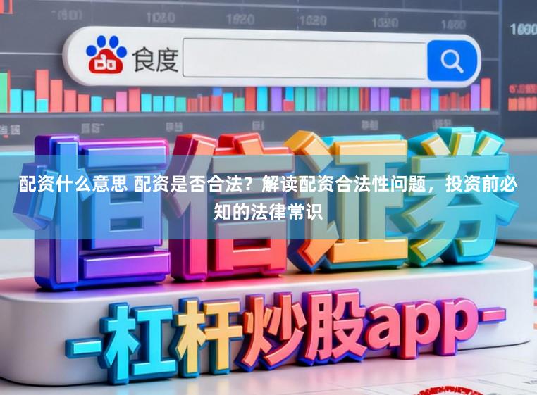 配资什么意思 配资是否合法？解读配资合法性问题，投资前必知的法律常识