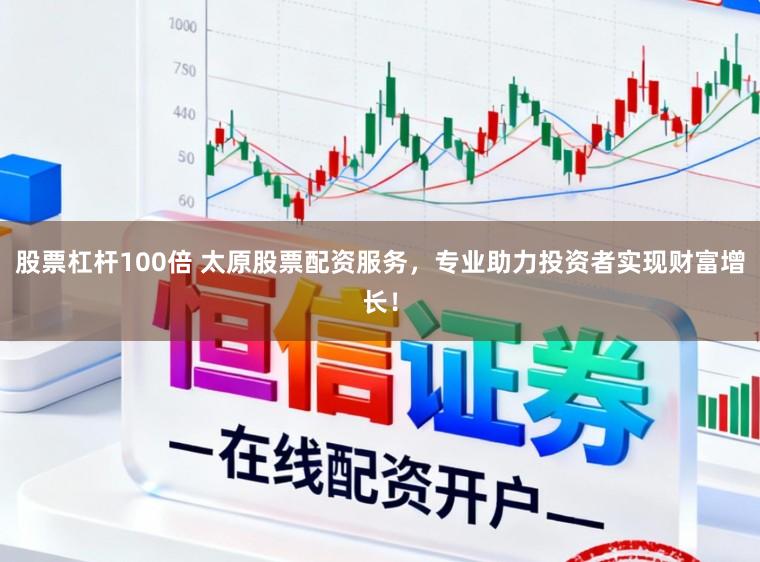 股票杠杆100倍 太原股票配资服务，专业助力投资者实现财富增长！