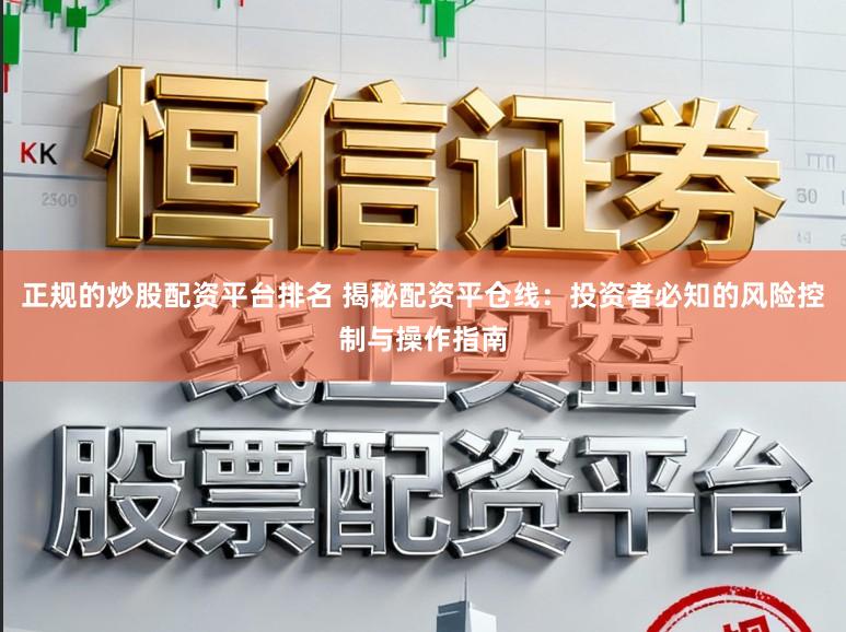 正规的炒股配资平台排名 揭秘配资平仓线：投资者必知的风险控制与操作指南