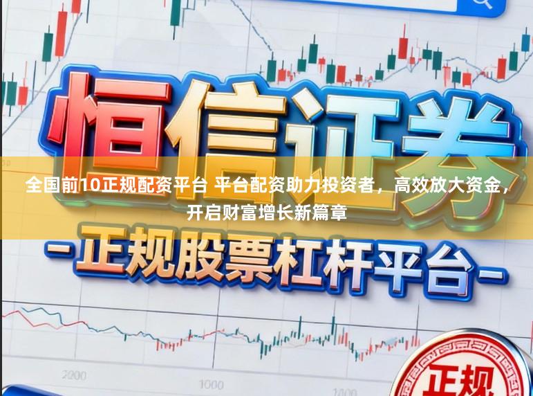 全国前10正规配资平台 平台配资助力投资者，高效放大资金，开启财富增长新篇章