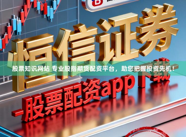 股票知识网站 专业股指期货配资平台，助您把握投资先机！