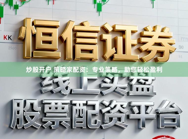 炒股开户 策略家配资：专业策略，助您轻松盈利