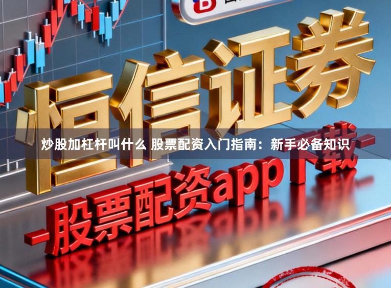 炒股加杠杆叫什么 股票配资入门指南：新手必备知识