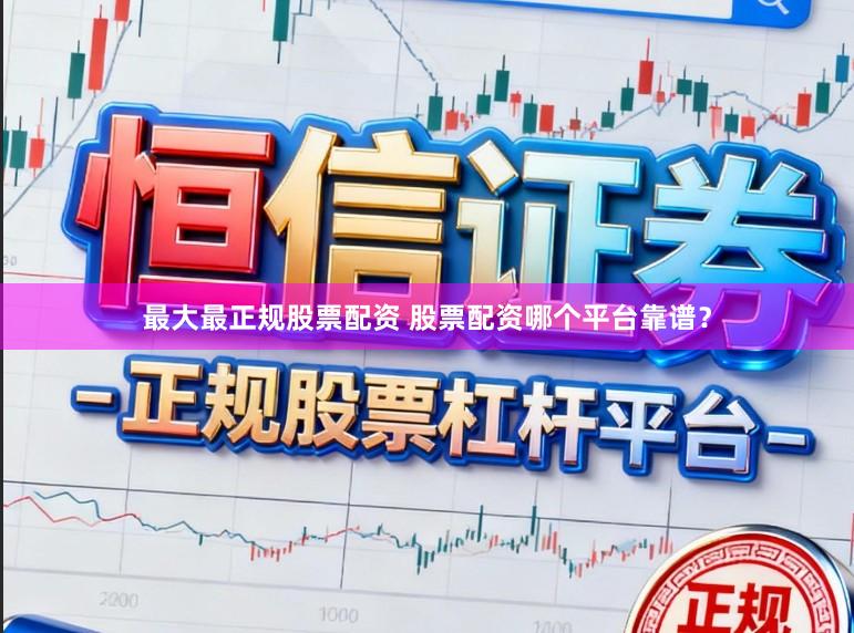 最大最正规股票配资 股票配资哪个平台靠谱？
