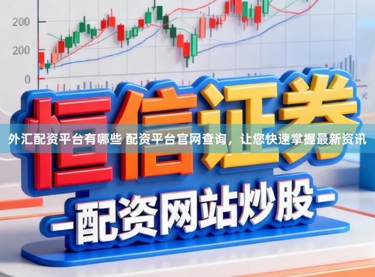 外汇配资平台有哪些 配资平台官网查询，让您快速掌握最新资讯