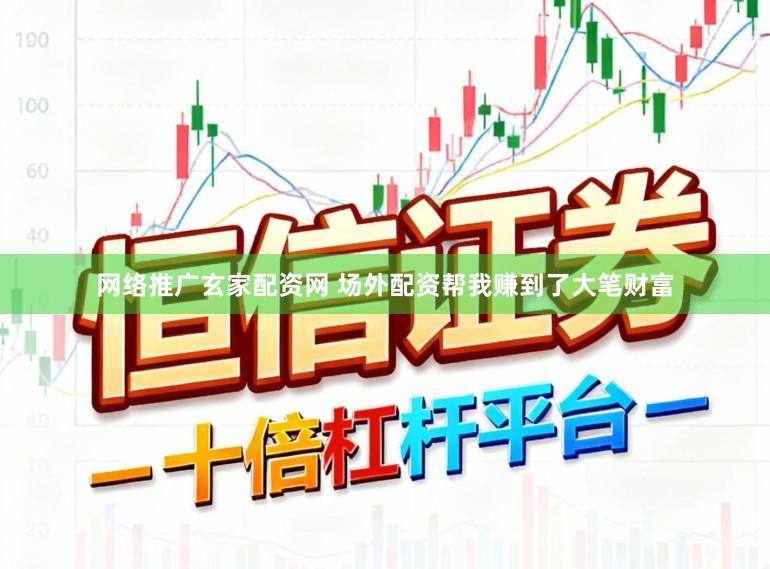网络推广玄家配资网 场外配资帮我赚到了大笔财富