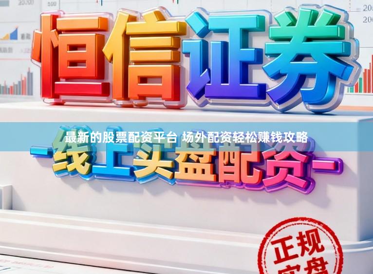 最新的股票配资平台 场外配资轻松赚钱攻略