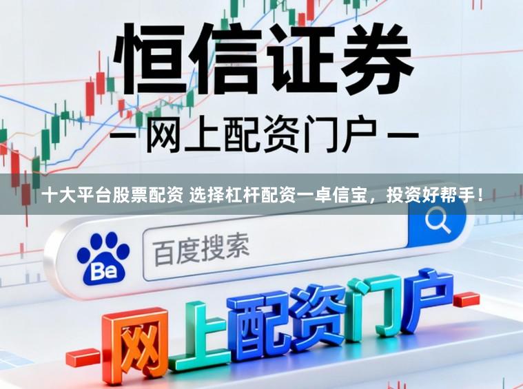 十大平台股票配资 选择杠杆配资一卓信宝，投资好帮手！