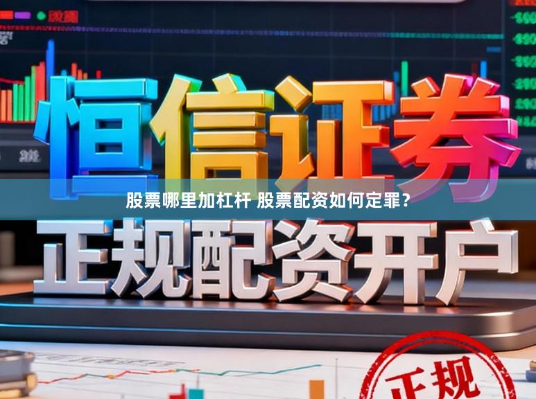 股票哪里加杠杆 股票配资如何定罪？