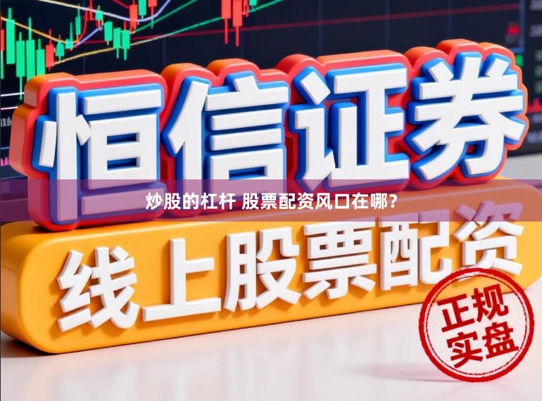 炒股的杠杆 股票配资风口在哪？
