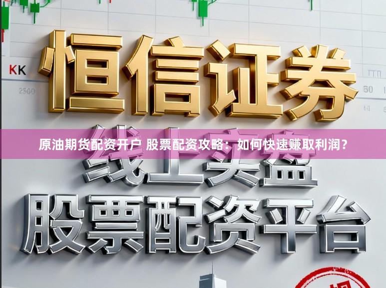 原油期货配资开户 股票配资攻略：如何快速赚取利润？