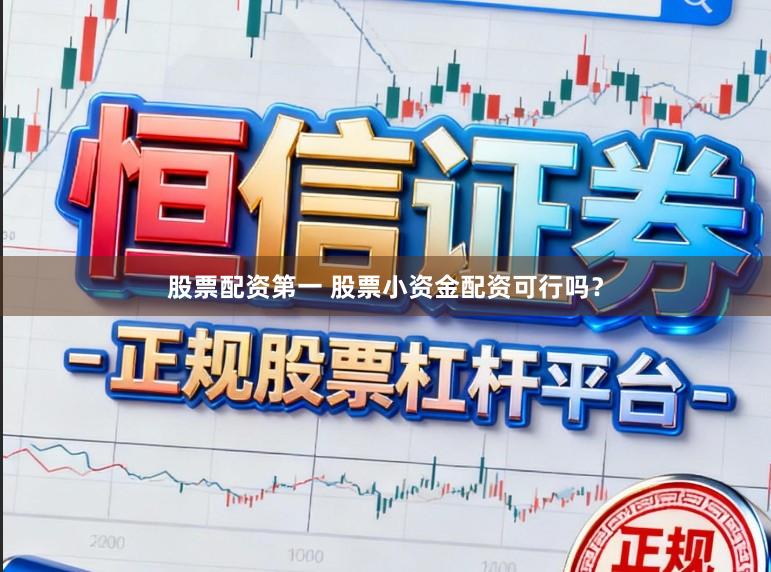 股票配资第一 股票小资金配资可行吗？