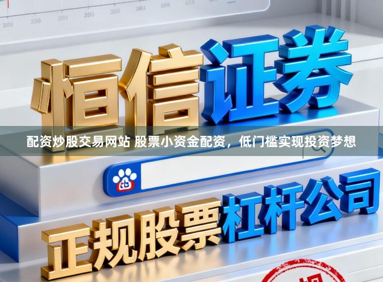 配资炒股交易网站 股票小资金配资，低门槛实现投资梦想