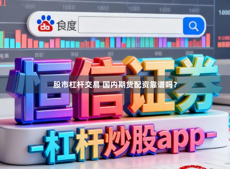 股市杠杆交易 国内期货配资靠谱吗？