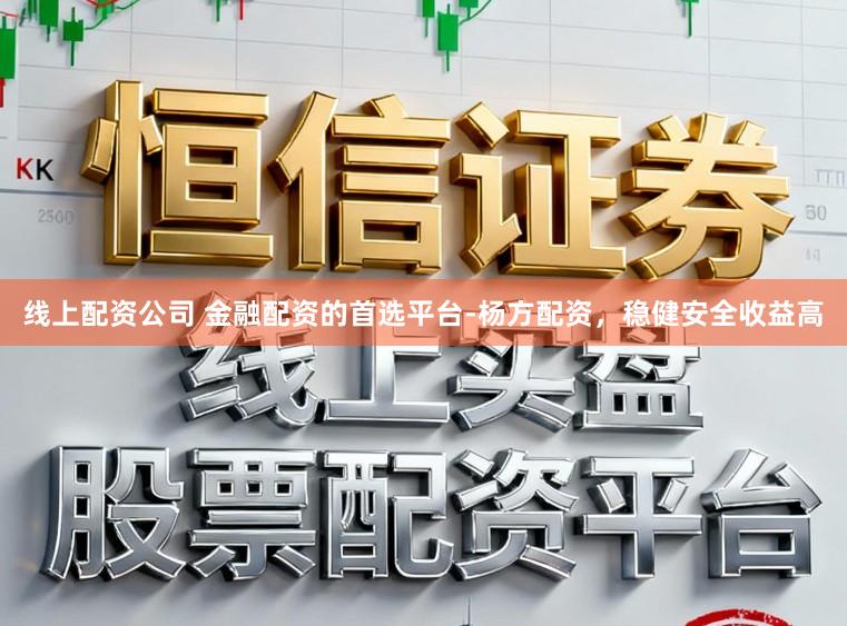 线上配资公司 金融配资的首选平台-杨方配资，稳健安全收益高