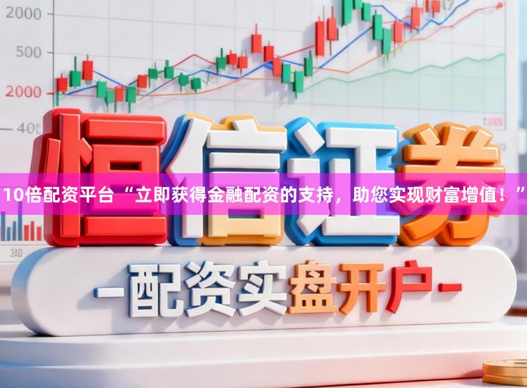 10倍配资平台 “立即获得金融配资的支持，助您实现财富增值！”
