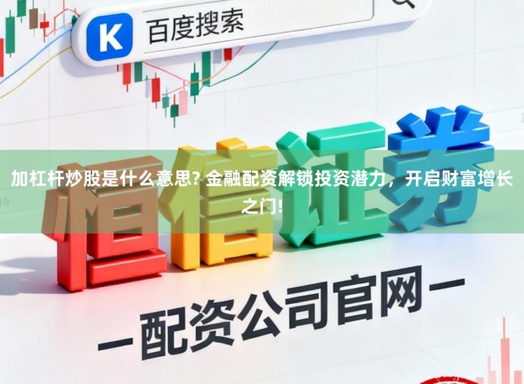 加杠杆炒股是什么意思? 金融配资解锁投资潜力，开启财富增长之门!