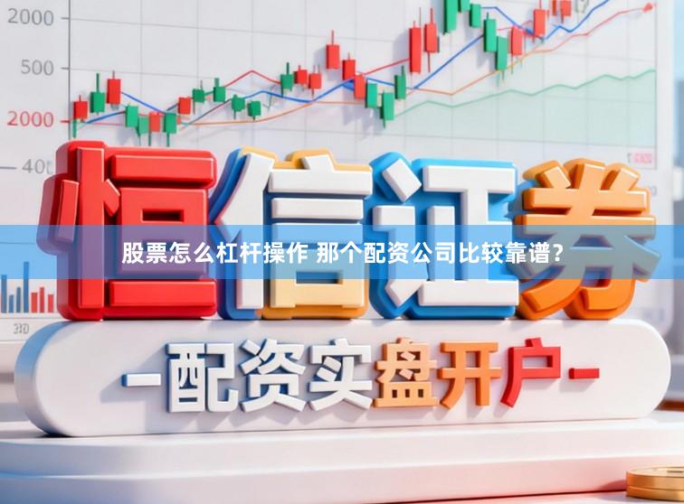 股票怎么杠杆操作 那个配资公司比较靠谱？