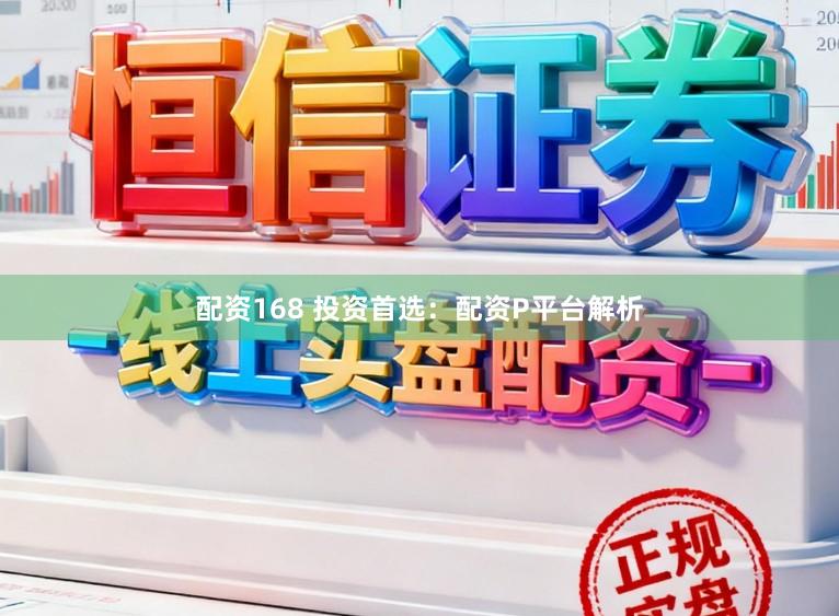 配资168 投资首选：配资P平台解析