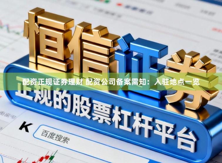 配资正规证券理财 配资公司备案需知：入驻地点一览