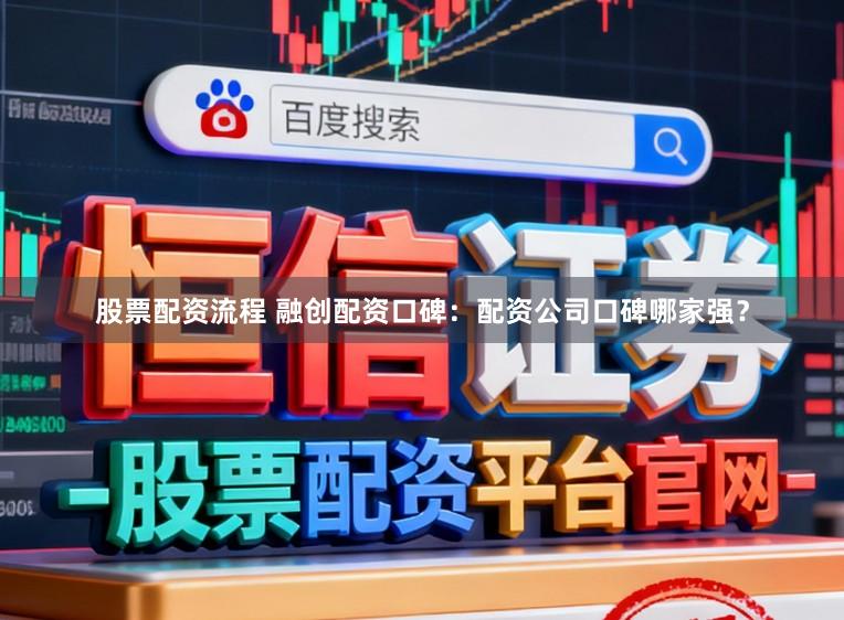 股票配资流程 融创配资口碑：配资公司口碑哪家强？