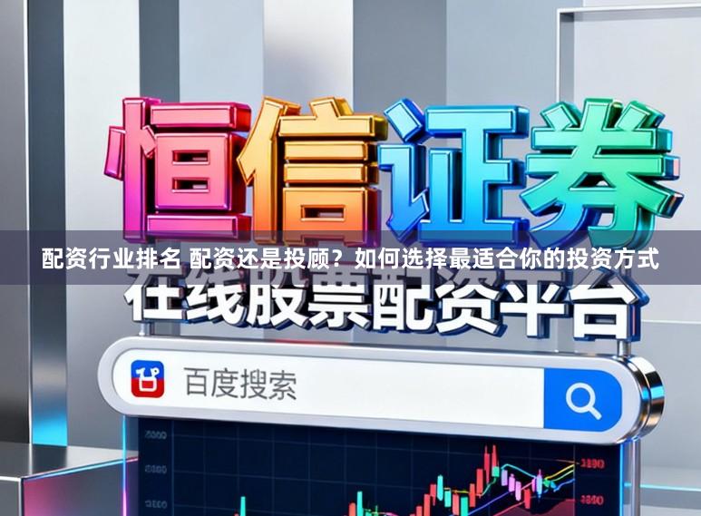 配资行业排名 配资还是投顾？如何选择最适合你的投资方式