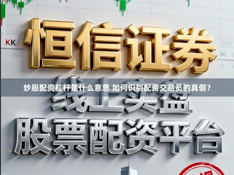 炒股配资杠杆是什么意思 如何识别配资交易员的真假？