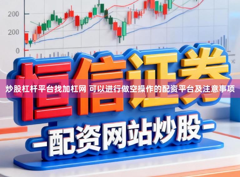 炒股杠杆平台找加杠网 可以进行做空操作的配资平台及注意事项