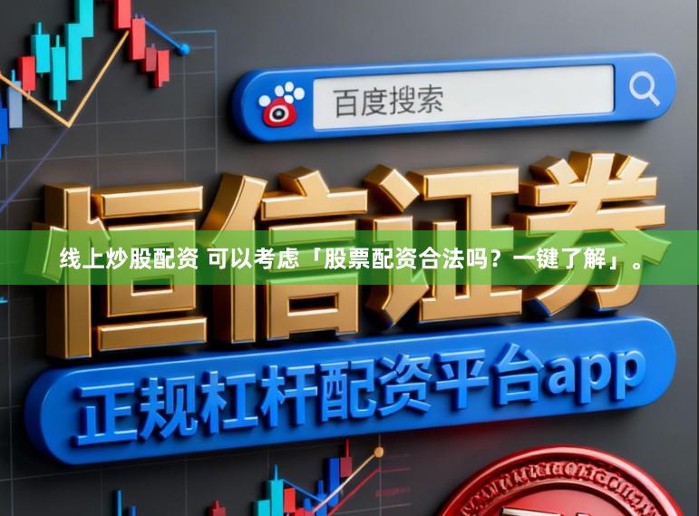 线上炒股配资 可以考虑「股票配资合法吗？一键了解」。